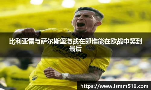 比利亚雷与萨尔斯堡激战在即谁能在欧战中笑到最后