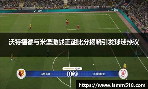 沃特福德与米堡激战正酣比分揭晓引发球迷热议